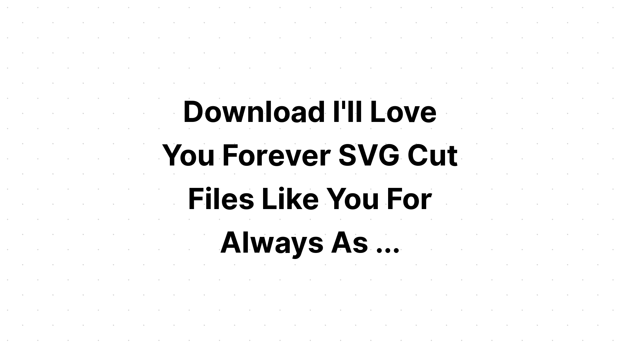 Download Free Svg I'll Love You Forever I'll Like You - Download Free SVG Cut File